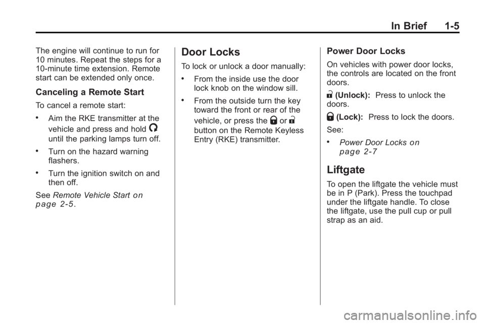 GMC ACADIA 2010 User Guide In Brief 1-5
The engine will continue to run for
10 minutes. Repeat the steps for a
10-minute time extension. Remote
start can be extended only once.
Canceling a Remote Start
To cancel a remote start: GMC ACADIA 2010 User Guide In Brief 1-5
The engine will continue to run for
10 minutes. Repeat the steps for a
10-minute time extension. Remote
start can be extended only once.
Canceling a Remote Start
To cancel a remote start:
