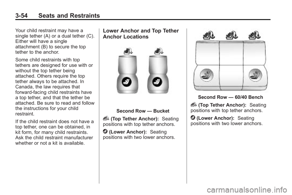 GMC ACADIA 2010 Owners Manual 3-54 Seats and Restraints
Your child restraint may have a
single tether (A) or a dual tether (C).
Either will have a single
attachment (B) to secure the top
tether to the anchor.
Some child restraints GMC ACADIA 2010 Owners Manual 3-54 Seats and Restraints
Your child restraint may have a
single tether (A) or a dual tether (C).
Either will have a single
attachment (B) to secure the top
tether to the anchor.
Some child restraints