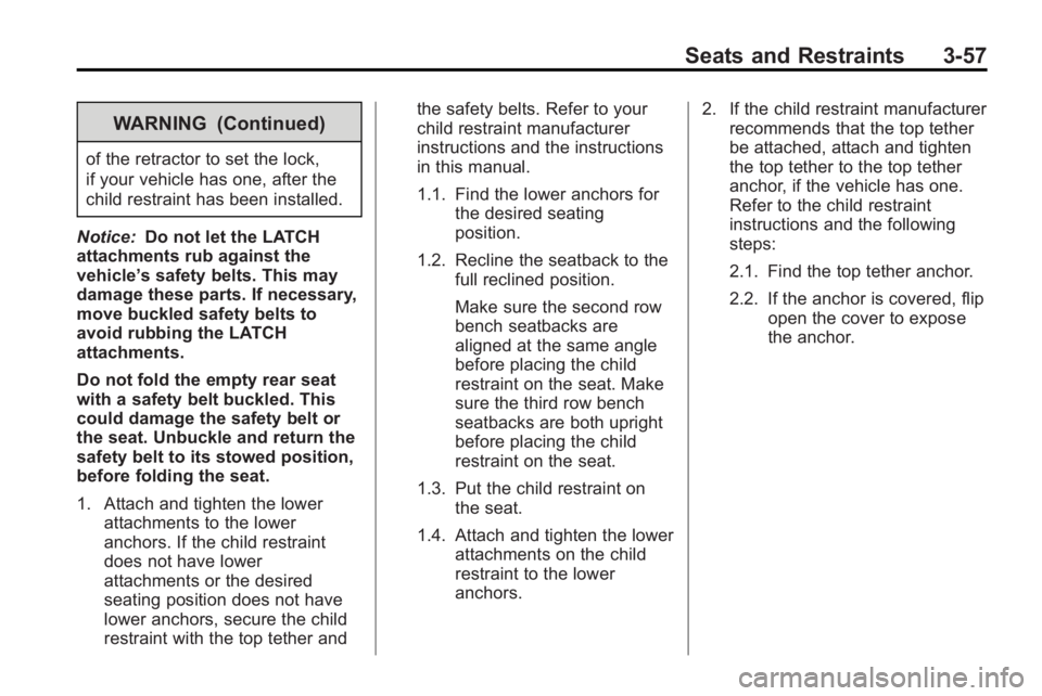 GMC ACADIA 2010 Owners Manual Seats and Restraints 3-57
WARNING (Continued)
of the retractor to set the lock,
if your vehicle has one, after the
child restraint has been installed.
Notice: Do not let the LATCH
attachments rub agai GMC ACADIA 2010 Owners Manual Seats and Restraints 3-57
WARNING (Continued)
of the retractor to set the lock,
if your vehicle has one, after the
child restraint has been installed.
Notice: Do not let the LATCH
attachments rub agai