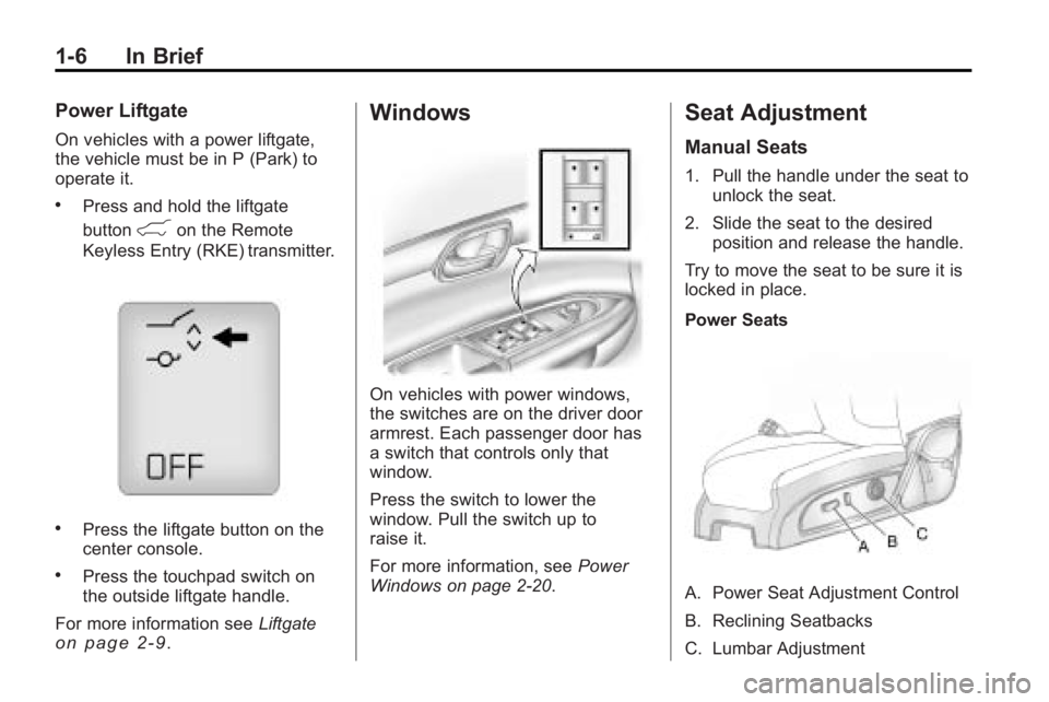 GMC ACADIA 2010 User Guide 1-6 In Brief
Power Liftgate
On vehicles with a power liftgate,
the vehicle must be in P (Park) to
operate it.
.Press and hold the liftgate
button
&on the Remote
Keyless Entry (RKE) transmitter.
.Press GMC ACADIA 2010 User Guide 1-6 In Brief
Power Liftgate
On vehicles with a power liftgate,
the vehicle must be in P (Park) to
operate it.
.Press and hold the liftgate
button
&on the Remote
Keyless Entry (RKE) transmitter.
.Press