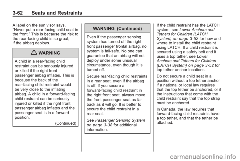 GMC ACADIA 2010 Owners Manual 3-62 Seats and Restraints
A label on the sun visor says,
“Never put a rear-facing child seat in
the front.”This is because the risk to
the rear-facing child is so great,
if the airbag deploys.
{WA GMC ACADIA 2010 Owners Manual 3-62 Seats and Restraints
A label on the sun visor says,
“Never put a rear-facing child seat in
the front.”This is because the risk to
the rear-facing child is so great,
if the airbag deploys.
{WA