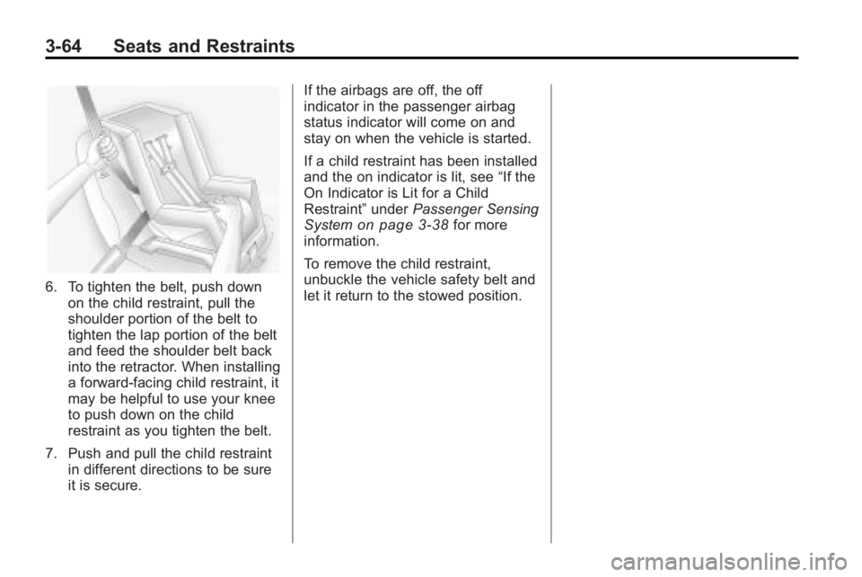 GMC ACADIA 2010 Owners Manual 3-64 Seats and Restraints
6. To tighten the belt, push downon the child restraint, pull the
shoulder portion of the belt to
tighten the lap portion of the belt
and feed the shoulder belt back
into the GMC ACADIA 2010 Owners Manual 3-64 Seats and Restraints
6. To tighten the belt, push downon the child restraint, pull the
shoulder portion of the belt to
tighten the lap portion of the belt
and feed the shoulder belt back
into the