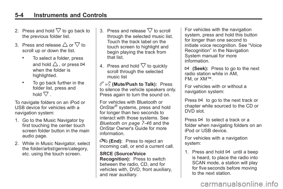 GMC ACADIA 2010 Owners Manual 5-4 Instruments and Controls
2. Press and holdxto go back to
the previous folder list.
3. Press and release
worxto
scroll up or down the list.
.To select a folder, press
and hold
w, or press¨
when th GMC ACADIA 2010 Owners Manual 5-4 Instruments and Controls
2. Press and holdxto go back to
the previous folder list.
3. Press and release
worxto
scroll up or down the list.
.To select a folder, press
and hold
w, or press¨
when th