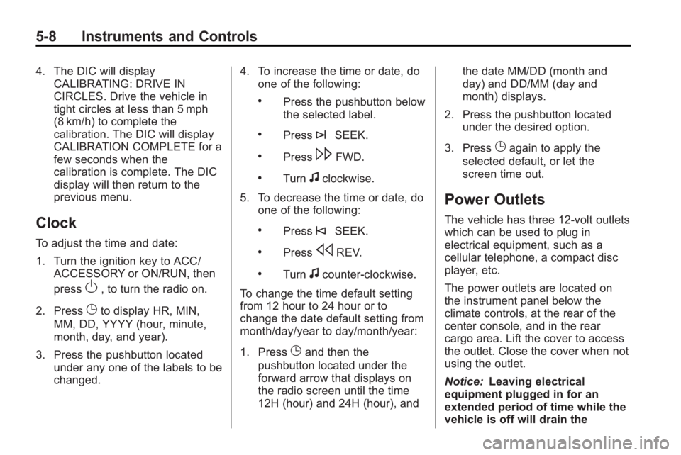 GMC ACADIA 2010  Owners Manual 5-8 Instruments and Controls
4. The DIC will displayCALIBRATING: DRIVE IN
CIRCLES. Drive the vehicle in
tight circles at less than 5 mph
(8 km/h) to complete the
calibration. The DIC will display
CALI