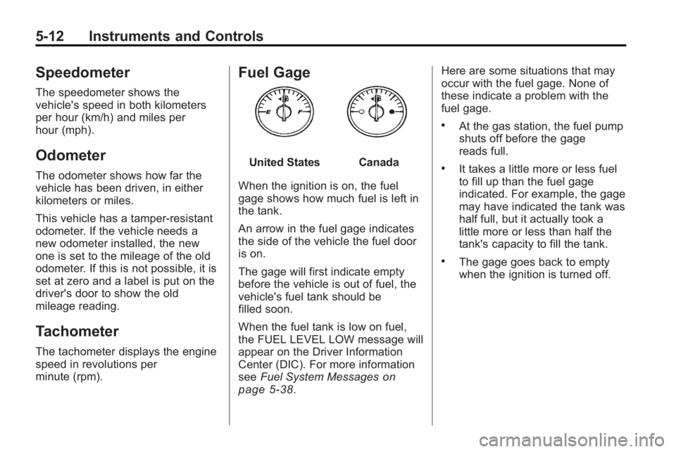 GMC ACADIA 2010 Owners Manual 5-12 Instruments and Controls
Speedometer
The speedometer shows the
vehicle's speed in both kilometers
per hour (km/h) and miles per
hour (mph).
Odometer
The odometer shows how far the
vehicle has GMC ACADIA 2010 Owners Manual 5-12 Instruments and Controls
Speedometer
The speedometer shows the
vehicle's speed in both kilometers
per hour (km/h) and miles per
hour (mph).
Odometer
The odometer shows how far the
vehicle has