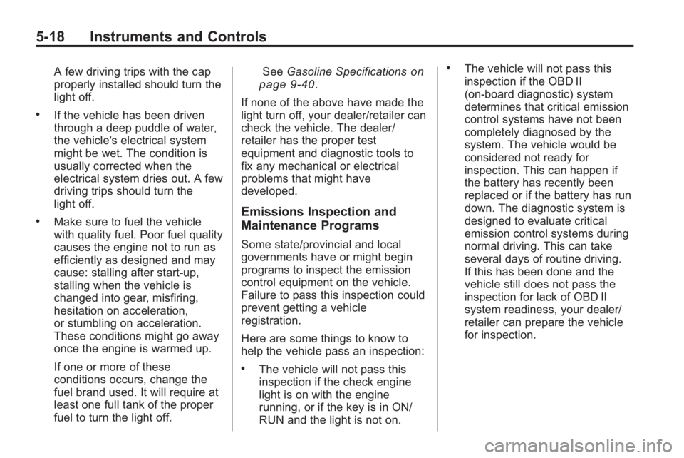 GMC ACADIA 2010  Owners Manual 5-18 Instruments and Controls
A few driving trips with the cap
properly installed should turn the
light off.
.If the vehicle has been driven
through a deep puddle of water,
the vehicle's electrica