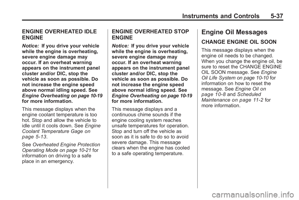 GMC ACADIA 2010  Owners Manual Instruments and Controls 5-37
ENGINE OVERHEATED IDLE
ENGINE
Notice:If you drive your vehicle
while the engine is overheating,
severe engine damage may
occur. If an overheat warning
appears on the inst