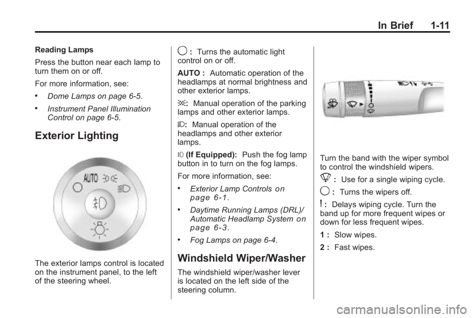 GMC ACADIA 2010 User Guide In Brief 1-11
Reading Lamps
Press the button near each lamp to
turn them on or off.
For more information, see:
.Dome Lamps on page 6‑5.
.Instrument Panel Illumination
Control on page 6‑5.
Exterior GMC ACADIA 2010 User Guide In Brief 1-11
Reading Lamps
Press the button near each lamp to
turn them on or off.
For more information, see:
.Dome Lamps on page 6‑5.
.Instrument Panel Illumination
Control on page 6‑5.
Exterior