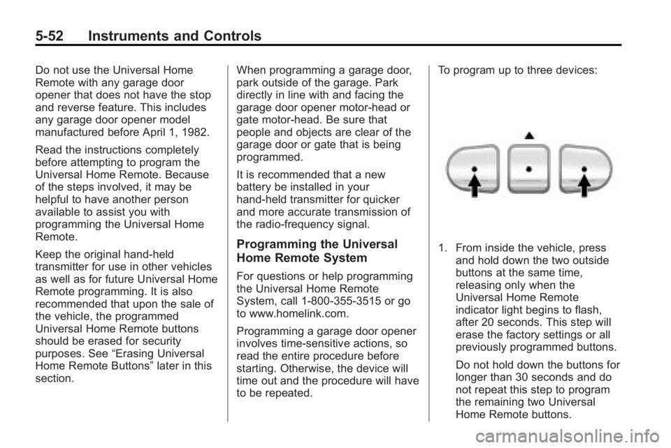 GMC ACADIA 2010 User Guide 5-52 Instruments and Controls
Do not use the Universal Home
Remote with any garage door
opener that does not have the stop
and reverse feature. This includes
any garage door opener model
manufactured 
