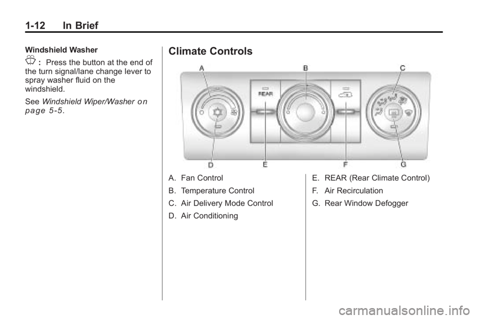 GMC ACADIA 2010 User Guide 1-12 In Brief
Windshield Washer
J:Press the button at the end of
the turn signal/lane change lever to
spray washer fluid on the
windshield.
See Windshield Wiper/Washer
on
page 5‑5.
Climate Controls
GMC ACADIA 2010 User Guide 1-12 In Brief
Windshield Washer
J:Press the button at the end of
the turn signal/lane change lever to
spray washer fluid on the
windshield.
See Windshield Wiper/Washer
on
page 5‑5.
Climate Controls