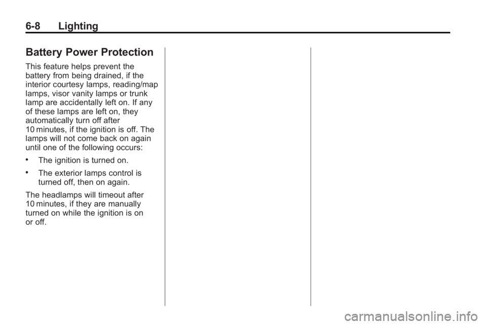 GMC ACADIA 2010 Owners Manual 6-8 Lighting
Battery Power Protection
This feature helps prevent the
battery from being drained, if the
interior courtesy lamps, reading/map
lamps, visor vanity lamps or trunk
lamp are accidentally le GMC ACADIA 2010 Owners Manual 6-8 Lighting
Battery Power Protection
This feature helps prevent the
battery from being drained, if the
interior courtesy lamps, reading/map
lamps, visor vanity lamps or trunk
lamp are accidentally le