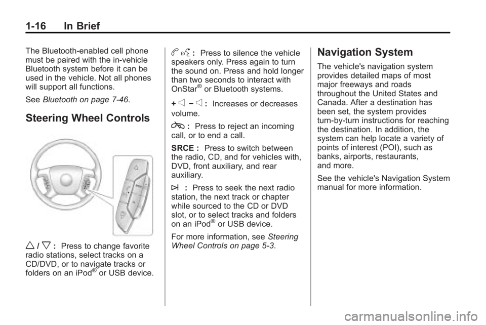 GMC ACADIA 2010 Owners Guide 1-16 In Brief
The Bluetooth-enabled cell phone
must be paired with the in-vehicle
Bluetooth system before it can be
used in the vehicle. Not all phones
will support all functions.
SeeBluetooth on page GMC ACADIA 2010 Owners Guide 1-16 In Brief
The Bluetooth-enabled cell phone
must be paired with the in-vehicle
Bluetooth system before it can be
used in the vehicle. Not all phones
will support all functions.
SeeBluetooth on page