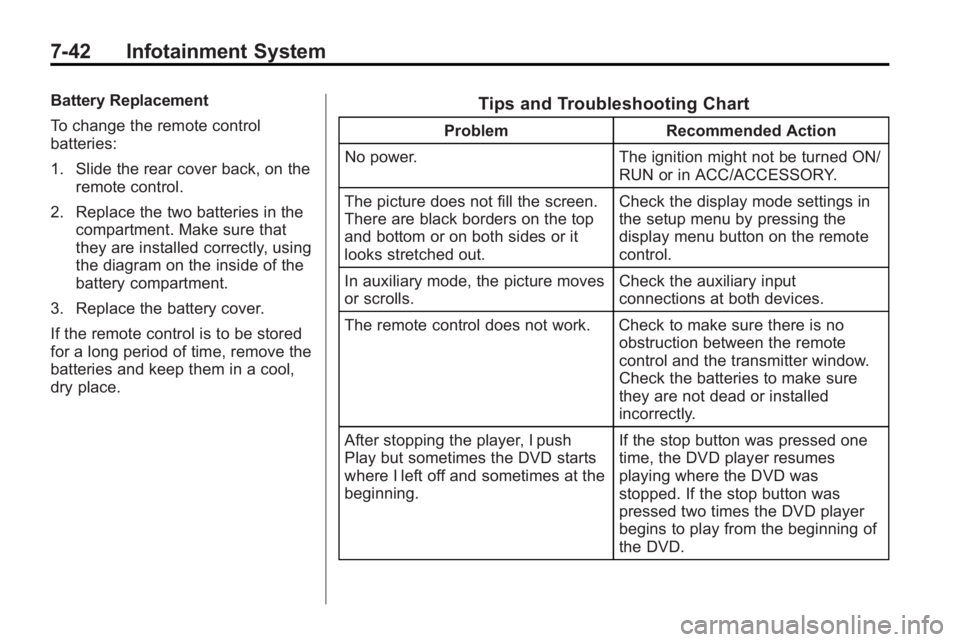GMC ACADIA 2010 User Guide 7-42 Infotainment System
Battery Replacement
To change the remote control
batteries:
1. Slide the rear cover back, on theremote control.
2. Replace the two batteries in the compartment. Make sure that