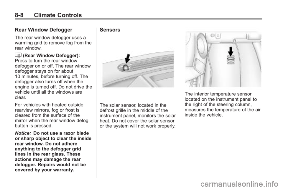GMC ACADIA 2010 User Guide 8-8 Climate Controls
Rear Window Defogger
The rear window defogger uses a
warming grid to remove fog from the
rear window.
<(Rear Window Defogger):
Press to turn the rear window
defogger on or off. Th