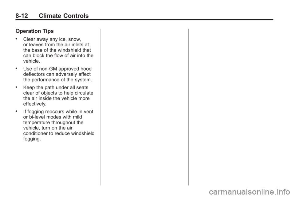GMC ACADIA 2010  Owners Manual 8-12 Climate Controls
Operation Tips
.Clear away any ice, snow,
or leaves from the air inlets at
the base of the windshield that
can block the flow of air into the
vehicle.
.Use of non-GM approved hoo