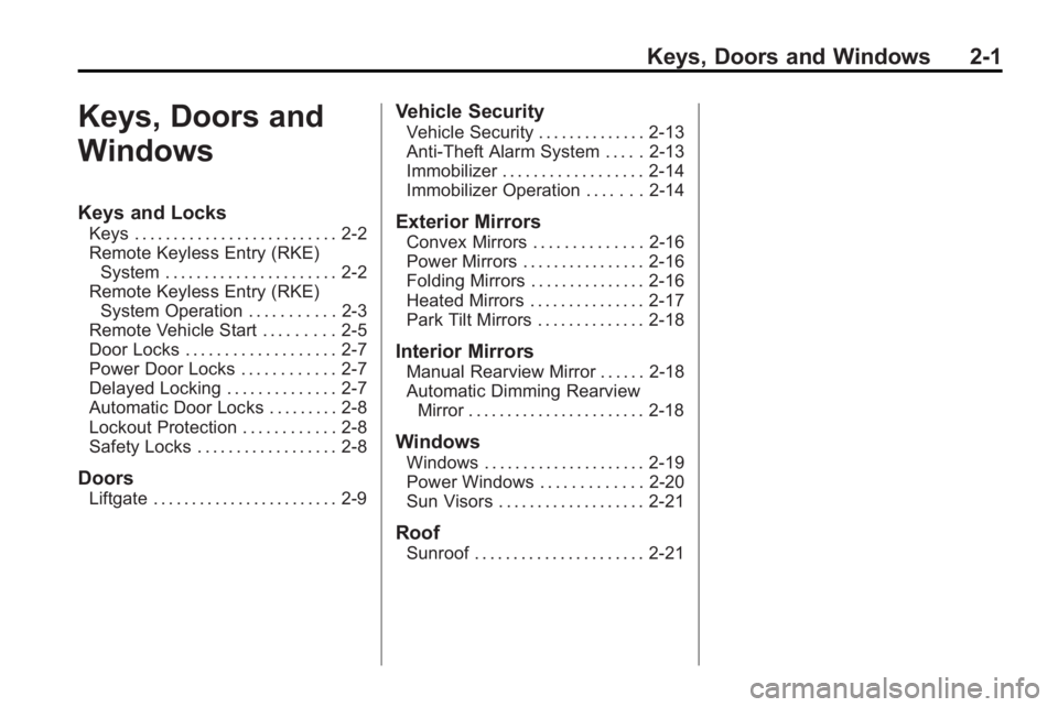 GMC ACADIA 2010 Owners Guide Keys, Doors and Windows 2-1
Keys, Doors and
Windows
Keys and Locks
Keys . . . . . . . . . . . . . . . . . . . . . . . . . . 2-2
Remote Keyless Entry (RKE)System . . . . . . . . . . . . . . . . . . . . GMC ACADIA 2010 Owners Guide Keys, Doors and Windows 2-1
Keys, Doors and
Windows
Keys and Locks
Keys . . . . . . . . . . . . . . . . . . . . . . . . . . 2-2
Remote Keyless Entry (RKE)System . . . . . . . . . . . . . . . . . . . .