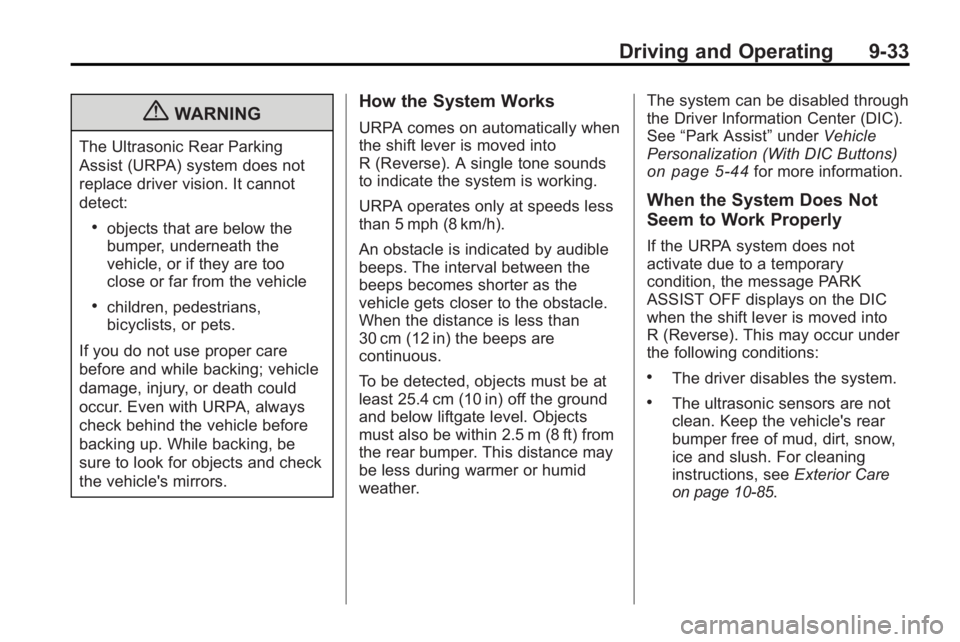 GMC ACADIA 2010 User Guide Driving and Operating 9-33
{WARNING
The Ultrasonic Rear Parking
Assist (URPA) system does not
replace driver vision. It cannot
detect:
.objects that are below the
bumper, underneath the
vehicle, or if