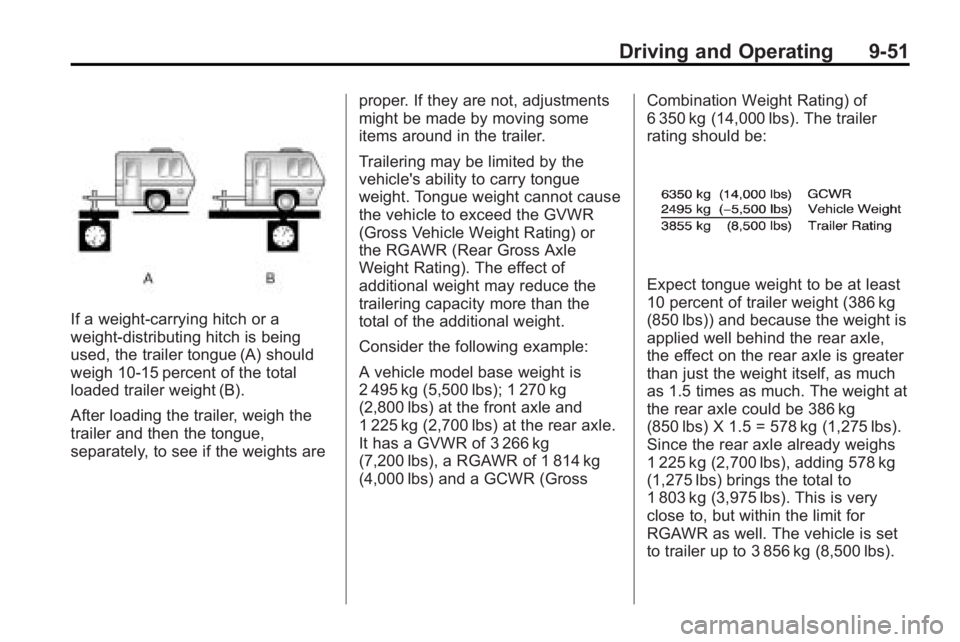 GMC ACADIA 2010 Owners Manual Driving and Operating 9-51
If a weight-carrying hitch or a
weight-distributing hitch is being
used, the trailer tongue (A) should
weigh 10-15 percent of the total
loaded trailer weight (B).
After load GMC ACADIA 2010 Owners Manual Driving and Operating 9-51
If a weight-carrying hitch or a
weight-distributing hitch is being
used, the trailer tongue (A) should
weigh 10-15 percent of the total
loaded trailer weight (B).
After load