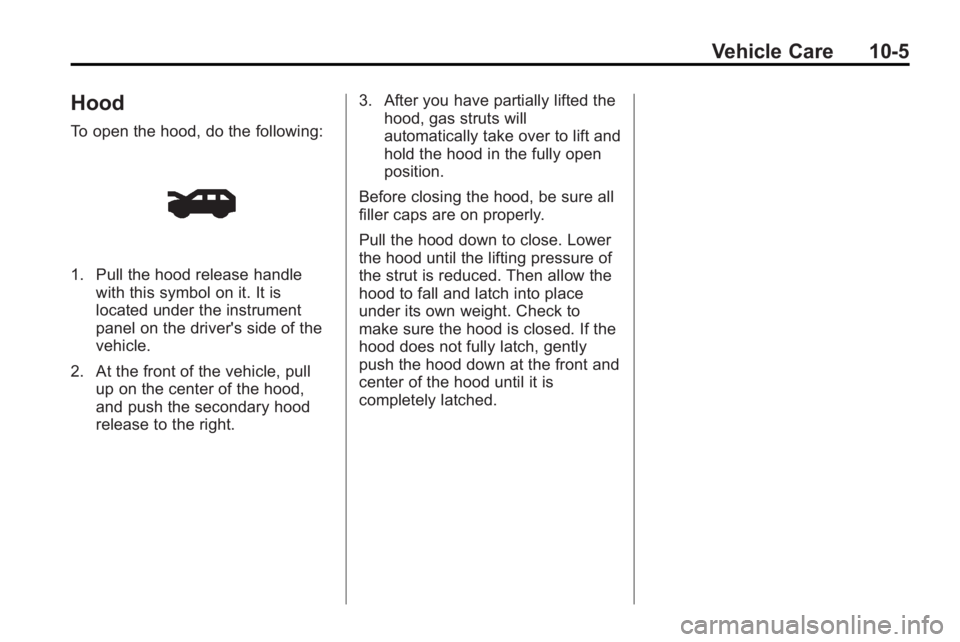 GMC ACADIA 2010 Owners Manual Vehicle Care 10-5
Hood
To open the hood, do the following:
1. Pull the hood release handlewith this symbol on it. It is
located under the instrument
panel on the driver's side of the
vehicle.
2. A GMC ACADIA 2010 Owners Manual Vehicle Care 10-5
Hood
To open the hood, do the following:
1. Pull the hood release handlewith this symbol on it. It is
located under the instrument
panel on the driver's side of the
vehicle.
2. A