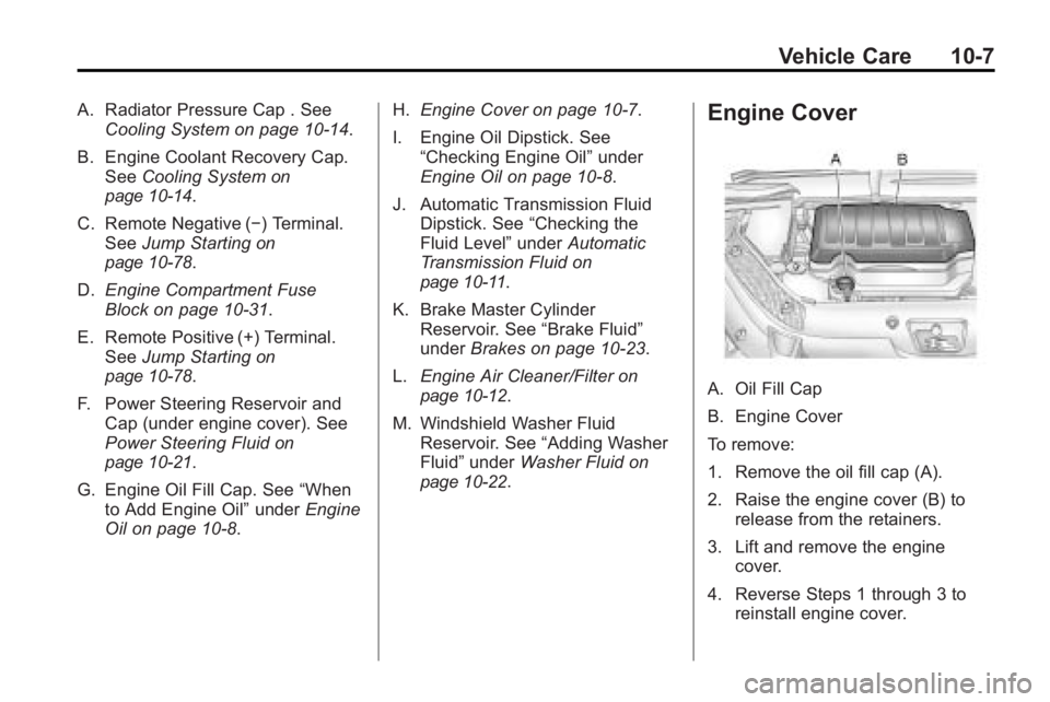 GMC ACADIA 2010  Owners Manual Vehicle Care 10-7
A. Radiator Pressure Cap . SeeCooling System on page 10‑14.
B. Engine Coolant Recovery Cap. See Cooling System
on
page 10‑14.
C. Remote Negative (−) Terminal. See Jump Starting