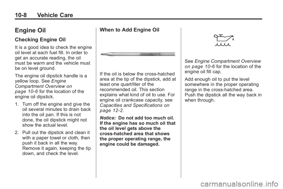 GMC ACADIA 2010 Owners Manual 10-8 Vehicle Care
Engine Oil
Checking Engine Oil
It is a good idea to check the engine
oil level at each fuel fill. In order to
get an accurate reading, the oil
must be warm and the vehicle must
be on GMC ACADIA 2010 Owners Manual 10-8 Vehicle Care
Engine Oil
Checking Engine Oil
It is a good idea to check the engine
oil level at each fuel fill. In order to
get an accurate reading, the oil
must be warm and the vehicle must
be on