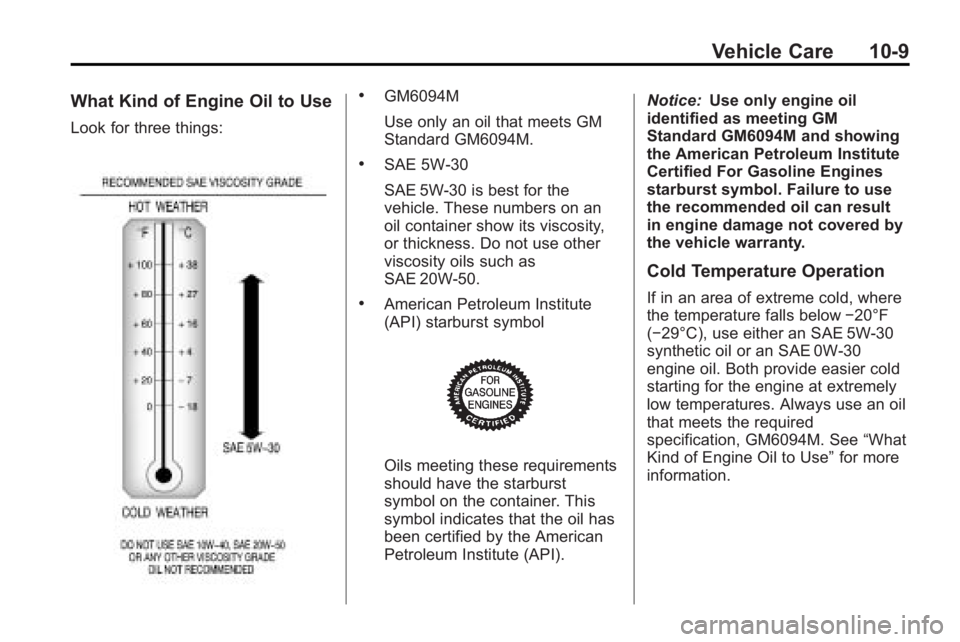 GMC ACADIA 2010 Owners Manual Vehicle Care 10-9
What Kind of Engine Oil to Use
Look for three things:
.GM6094M
Use only an oil that meets GM
Standard GM6094M.
.SAE 5W-30
SAE 5W-30 is best for the
vehicle. These numbers on an
oil c GMC ACADIA 2010 Owners Manual Vehicle Care 10-9
What Kind of Engine Oil to Use
Look for three things:
.GM6094M
Use only an oil that meets GM
Standard GM6094M.
.SAE 5W-30
SAE 5W-30 is best for the
vehicle. These numbers on an
oil c
