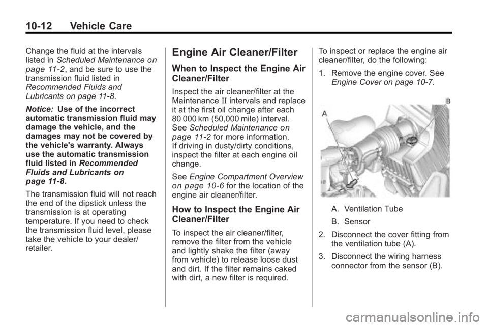 GMC ACADIA 2010  Owners Manual 10-12 Vehicle Care
Change the fluid at the intervals
listed inScheduled Maintenanceon
page 11‑2, and be sure to use the
transmission fluid listed in
Recommended Fluids and
Lubricants on page 11‑8.