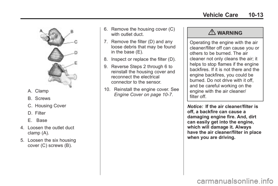 GMC ACADIA 2010 User Guide Vehicle Care 10-13
A. Clamp
B. Screws
C. Housing Cover
D. Filter
E. Base
4. Loosen the outlet duct clamp (A).
5. Loosen the six housing cover (C) screws (B). 6. Remove the housing cover (C)
with outle