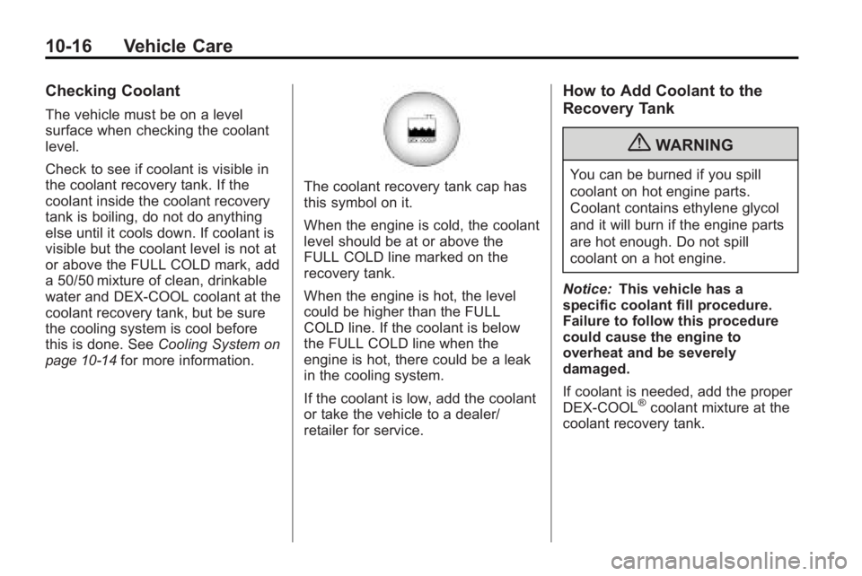 GMC ACADIA 2010 Owners Manual 10-16 Vehicle Care
Checking Coolant
The vehicle must be on a level
surface when checking the coolant
level.
Check to see if coolant is visible in
the coolant recovery tank. If the
coolant inside the c GMC ACADIA 2010 Owners Manual 10-16 Vehicle Care
Checking Coolant
The vehicle must be on a level
surface when checking the coolant
level.
Check to see if coolant is visible in
the coolant recovery tank. If the
coolant inside the c