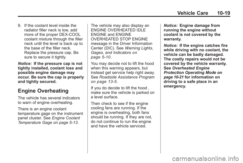 GMC ACADIA 2010 User Guide Vehicle Care 10-19
9. If the coolant level inside theradiator filler neck is low, add
more of the proper DEX-COOL
coolant mixture through the filler
neck until the level is back up to
the base of the 