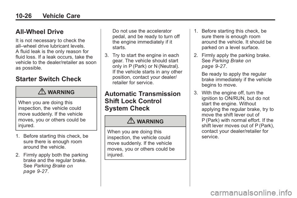 GMC ACADIA 2010 Owners Manual 10-26 Vehicle Care
All-Wheel Drive
It is not necessary to check the
all–wheel drive lubricant levels.
A fluid leak is the only reason for
fluid loss. If a leak occurs, take the
vehicle to the dealer GMC ACADIA 2010 Owners Manual 10-26 Vehicle Care
All-Wheel Drive
It is not necessary to check the
all–wheel drive lubricant levels.
A fluid leak is the only reason for
fluid loss. If a leak occurs, take the
vehicle to the dealer