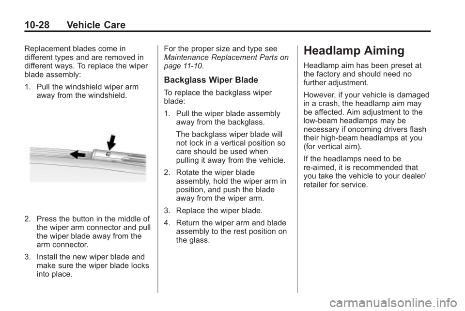GMC ACADIA 2010 Owners Manual 10-28 Vehicle Care
Replacement blades come in
different types and are removed in
different ways. To replace the wiper
blade assembly:
1. Pull the windshield wiper armaway from the windshield.
2. Press GMC ACADIA 2010 Owners Manual 10-28 Vehicle Care
Replacement blades come in
different types and are removed in
different ways. To replace the wiper
blade assembly:
1. Pull the windshield wiper armaway from the windshield.
2. Press