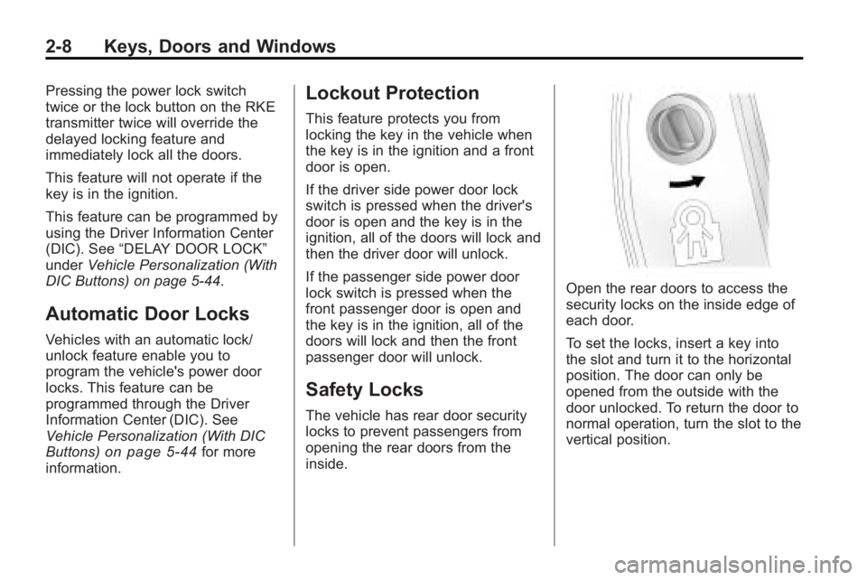 GMC ACADIA 2010 Owners Guide 2-8 Keys, Doors and Windows
Pressing the power lock switch
twice or the lock button on the RKE
transmitter twice will override the
delayed locking feature and
immediately lock all the doors.
This feat GMC ACADIA 2010 Owners Guide 2-8 Keys, Doors and Windows
Pressing the power lock switch
twice or the lock button on the RKE
transmitter twice will override the
delayed locking feature and
immediately lock all the doors.
This feat