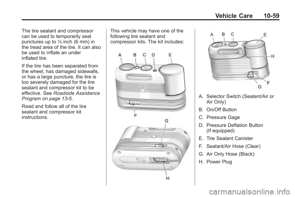 GMC ACADIA 2010 Owners Manual Vehicle Care 10-59
The tire sealant and compressor
can be used to temporarily seal
punctures up to ¼ inch (6 mm) in
the tread area of the tire. It can also
be used to inflate an under
inflated tire.
GMC ACADIA 2010 Owners Manual Vehicle Care 10-59
The tire sealant and compressor
can be used to temporarily seal
punctures up to ¼ inch (6 mm) in
the tread area of the tire. It can also
be used to inflate an under
inflated tire.