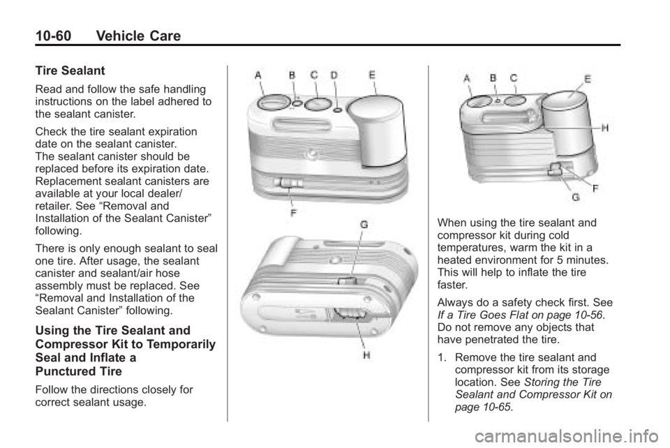 GMC ACADIA 2010 Owners Manual 10-60 Vehicle Care
Tire Sealant
Read and follow the safe handling
instructions on the label adhered to
the sealant canister.
Check the tire sealant expiration
date on the sealant canister.
The sealant GMC ACADIA 2010 Owners Manual 10-60 Vehicle Care
Tire Sealant
Read and follow the safe handling
instructions on the label adhered to
the sealant canister.
Check the tire sealant expiration
date on the sealant canister.
The sealant