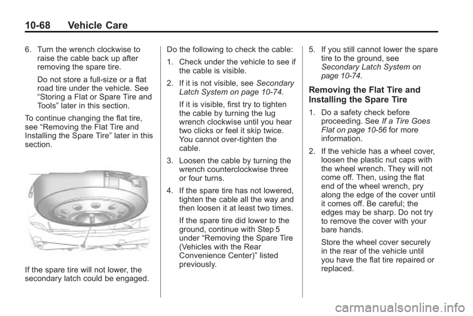 GMC ACADIA 2010 Owners Manual 10-68 Vehicle Care
6. Turn the wrench clockwise toraise the cable back up after
removing the spare tire.
Do not store a full-size or a flat
road tire under the vehicle. See
“Storing a Flat or Spare GMC ACADIA 2010 Owners Manual 10-68 Vehicle Care
6. Turn the wrench clockwise toraise the cable back up after
removing the spare tire.
Do not store a full-size or a flat
road tire under the vehicle. See
“Storing a Flat or Spare
