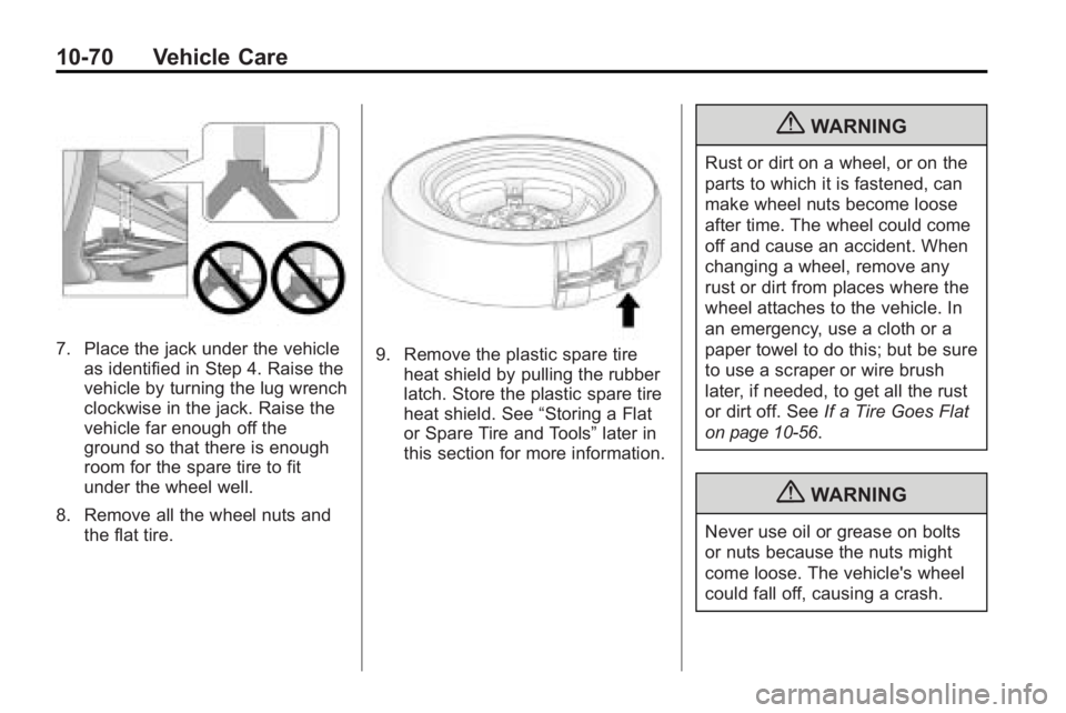 GMC ACADIA 2010 Owners Manual 10-70 Vehicle Care
7. Place the jack under the vehicleas identified in Step 4. Raise the
vehicle by turning the lug wrench
clockwise in the jack. Raise the
vehicle far enough off the
ground so that th GMC ACADIA 2010 Owners Manual 10-70 Vehicle Care
7. Place the jack under the vehicleas identified in Step 4. Raise the
vehicle by turning the lug wrench
clockwise in the jack. Raise the
vehicle far enough off the
ground so that th