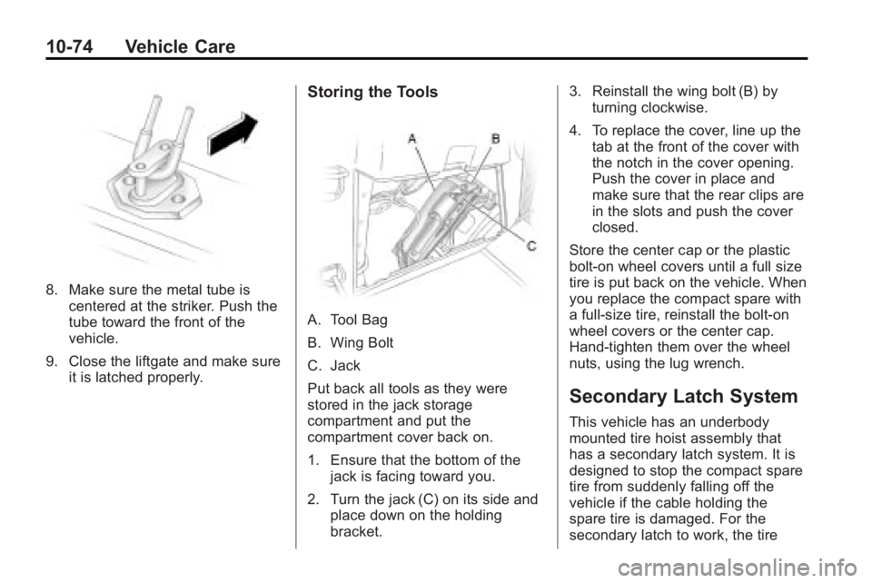GMC ACADIA 2010 Owners Manual 10-74 Vehicle Care
8. Make sure the metal tube iscentered at the striker. Push the
tube toward the front of the
vehicle.
9. Close the liftgate and make sure it is latched properly.
Storing the Tools
A GMC ACADIA 2010 Owners Manual 10-74 Vehicle Care
8. Make sure the metal tube iscentered at the striker. Push the
tube toward the front of the
vehicle.
9. Close the liftgate and make sure it is latched properly.
Storing the Tools
A