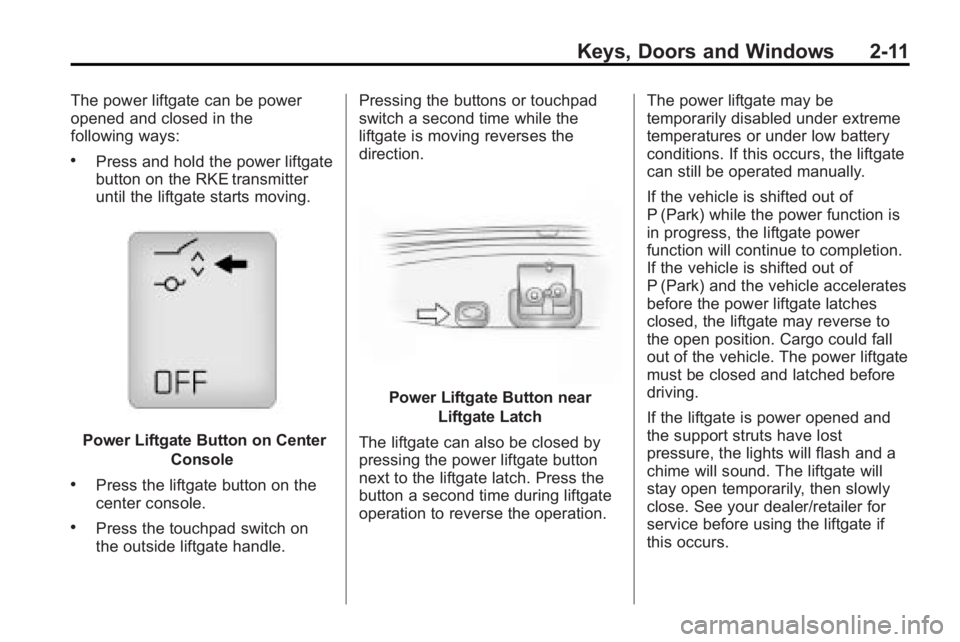 GMC ACADIA 2010 Owners Guide Keys, Doors and Windows 2-11
The power liftgate can be power
opened and closed in the
following ways:
.Press and hold the power liftgate
button on the RKE transmitter
until the liftgate starts moving. GMC ACADIA 2010 Owners Guide Keys, Doors and Windows 2-11
The power liftgate can be power
opened and closed in the
following ways:
.Press and hold the power liftgate
button on the RKE transmitter
until the liftgate starts moving.