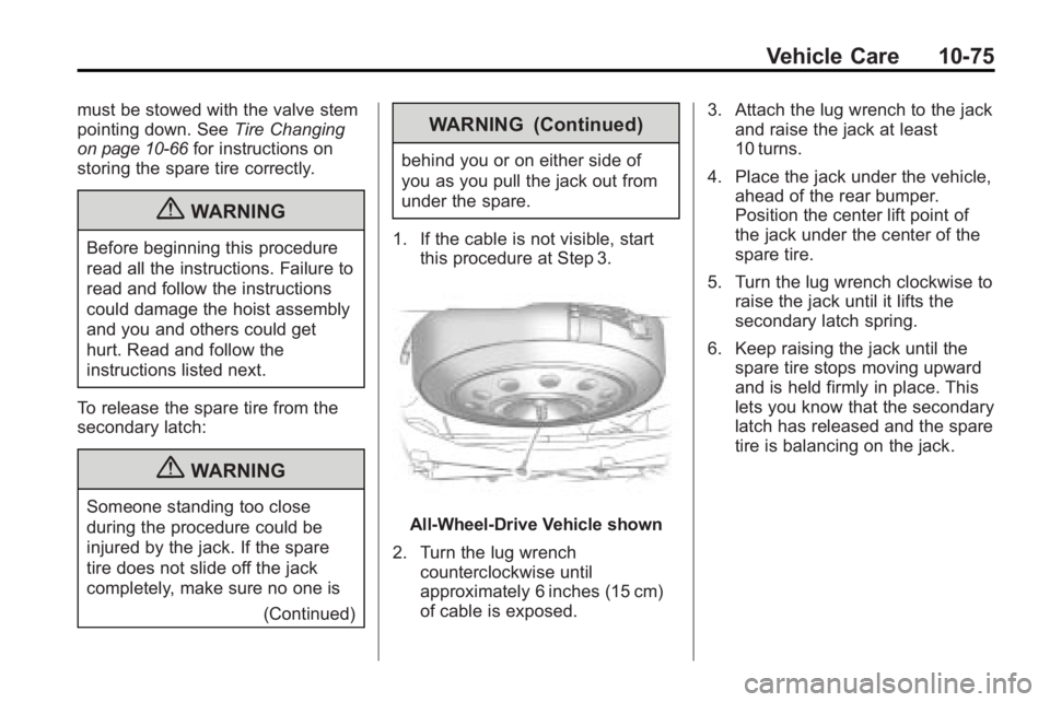 GMC ACADIA 2010 Owners Guide Vehicle Care 10-75
must be stowed with the valve stem
pointing down. SeeTire Changing
on page 10‑66for instructions on
storing the spare tire correctly.
{WARNING
Before beginning this procedure
read GMC ACADIA 2010 Owners Guide Vehicle Care 10-75
must be stowed with the valve stem
pointing down. SeeTire Changing
on page 10‑66for instructions on
storing the spare tire correctly.
{WARNING
Before beginning this procedure
read