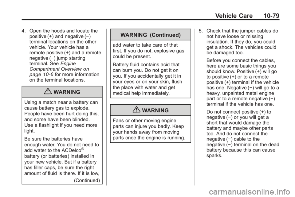 GMC ACADIA 2010 User Guide Vehicle Care 10-79
4. Open the hoods and locate thepositive (+) and negative (−)
terminal locations on the other
vehicle. Your vehicle has a
remote positive (+) and a remote
negative (−) jump star