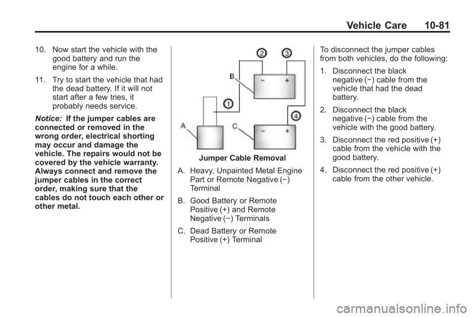 GMC ACADIA 2010 Owners Manual Vehicle Care 10-81
10. Now start the vehicle with thegood battery and run the
engine for a while.
11. Try to start the vehicle that had the dead battery. If it will not
start after a few tries, it
pro GMC ACADIA 2010 Owners Manual Vehicle Care 10-81
10. Now start the vehicle with thegood battery and run the
engine for a while.
11. Try to start the vehicle that had the dead battery. If it will not
start after a few tries, it
pro