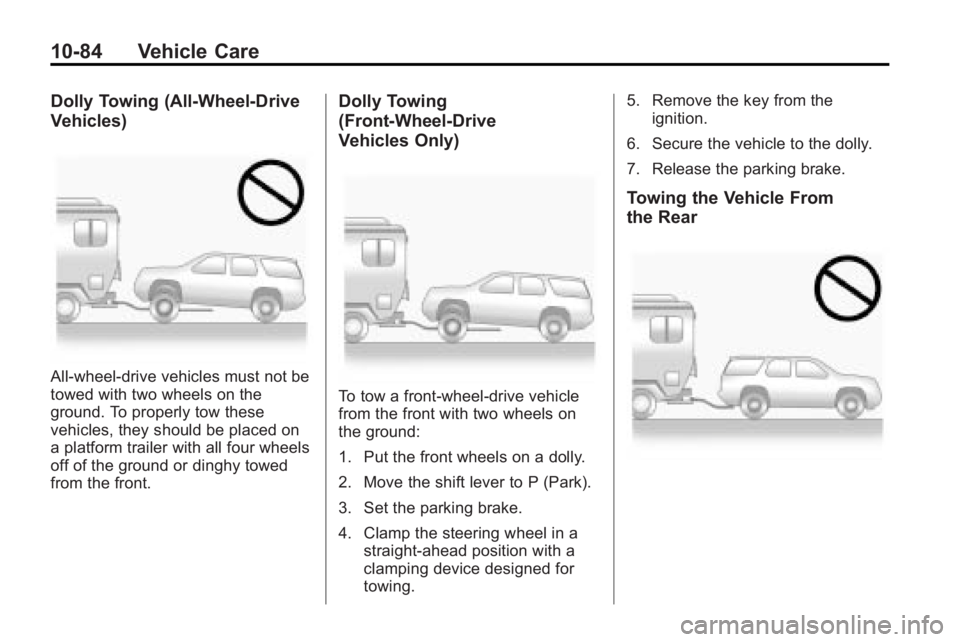 GMC ACADIA 2010 Owners Manual 10-84 Vehicle Care
Dolly Towing (All-Wheel-Drive
Vehicles)
All-wheel-drive vehicles must not be
towed with two wheels on the
ground. To properly tow these
vehicles, they should be placed on
a platform GMC ACADIA 2010 Owners Manual 10-84 Vehicle Care
Dolly Towing (All-Wheel-Drive
Vehicles)
All-wheel-drive vehicles must not be
towed with two wheels on the
ground. To properly tow these
vehicles, they should be placed on
a platform