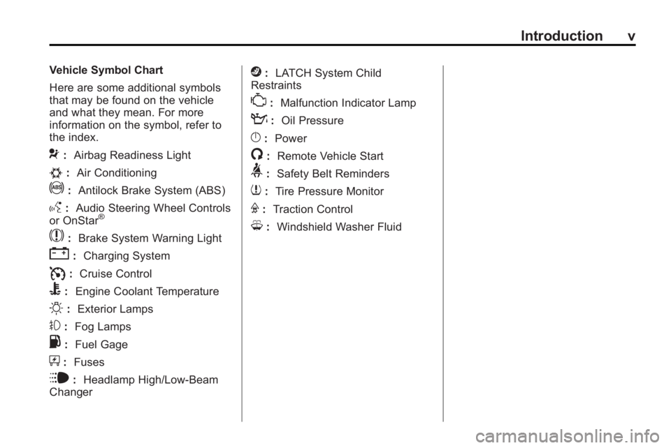 GMC ACADIA 2010 Owners Manual Introduction v
Vehicle Symbol Chart
Here are some additional symbols
that may be found on the vehicle
and what they mean. For more
information on the symbol, refer to
the index.
9:Airbag Readiness Lig GMC ACADIA 2010 Owners Manual Introduction v
Vehicle Symbol Chart
Here are some additional symbols
that may be found on the vehicle
and what they mean. For more
information on the symbol, refer to
the index.
9:Airbag Readiness Lig
