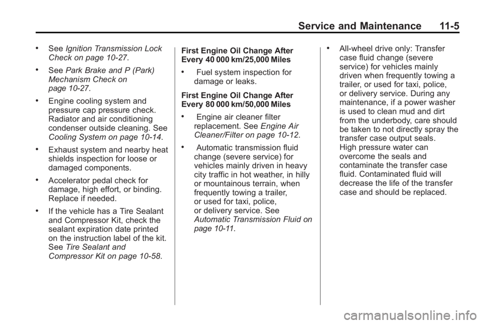 GMC ACADIA 2010 Owners Manual Service and Maintenance 11-5
.SeeIgnition Transmission Lock
Check on page 10‑27.
.See Park Brake and P (Park)
Mechanism Checkon
page 10‑27.
.Engine cooling system and
pressure cap pressure check.
GMC ACADIA 2010 Owners Manual Service and Maintenance 11-5
.SeeIgnition Transmission Lock
Check on page 10‑27.
.See Park Brake and P (Park)
Mechanism Checkon
page 10‑27.
.Engine cooling system and
pressure cap pressure check.
