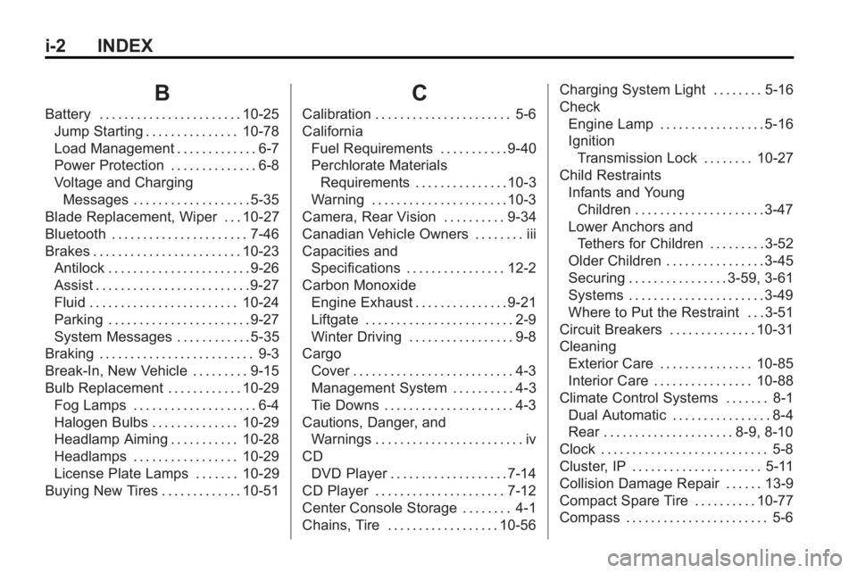 GMC ACADIA 2010 User Guide i-2 INDEX
B
Battery . . . . . . . . . . . . . . . . . . . . . . . 10-25Jump Starting . . . . . . . . . . . . . . . 10-78
Load Management . . . . . . . . . . . . . 6-7
Power Protection . . . . . . . . 