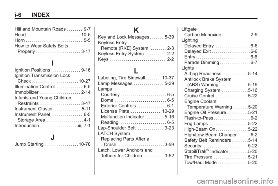 GMC ACADIA 2010 User Guide i-6 INDEX
Hill and Mountain Roads . . . . . . . . 9-7
Hood . . . . . . . . . . . . . . . . . . . . . . . . . . 10-5
Horn . . . . . . . . . . . . . . . . . . . . . . . . . . . . 5-5
How to Wear Safety 