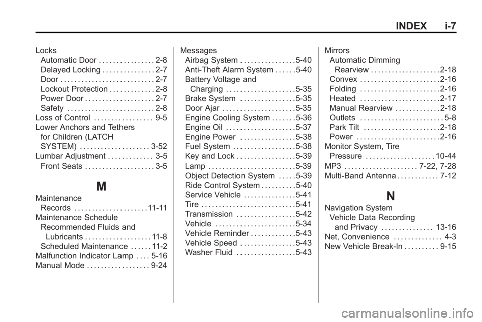 GMC ACADIA 2010 Owners Manual INDEX i-7
LocksAutomatic Door . . . . . . . . . . . . . . . . 2-8
Delayed Locking . . . . . . . . . . . . . . . 2-7
Door . . . . . . . . . . . . . . . . . . . . . . . . . . . 2-7
Lockout Protection . GMC ACADIA 2010 Owners Manual INDEX i-7
LocksAutomatic Door . . . . . . . . . . . . . . . . 2-8
Delayed Locking . . . . . . . . . . . . . . . 2-7
Door . . . . . . . . . . . . . . . . . . . . . . . . . . . 2-7
Lockout Protection .