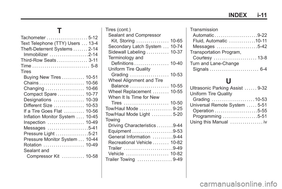 GMC ACADIA 2010  Owners Manual INDEX i-11
T
Tachometer . . . . . . . . . . . . . . . . . . . . 5-12
Text Telephone (TTY) Users . . . 13-4
Theft-Deterrent Systems . . . . . . . 2-14Immobilizer . . . . . . . . . . . . . . . . . . . 2
