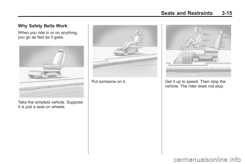 GMC ACADIA 2010 Repair Manual Seats and Restraints 3-15
Why Safety Belts Work
When you ride in or on anything,
you go as fast as it goes.
Take the simplest vehicle. Suppose
it is just a seat on wheels.
Put someone on it.Get it up GMC ACADIA 2010 Repair Manual Seats and Restraints 3-15
Why Safety Belts Work
When you ride in or on anything,
you go as fast as it goes.
Take the simplest vehicle. Suppose
it is just a seat on wheels.
Put someone on it.Get it up